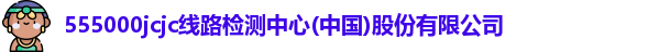 555000jcjc线路检测中心(中国)股份有限公司